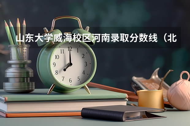 山东大学威海校区河南录取分数线（北交大威海录取分数线）