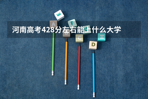 河南高考428分左右能上什么大学