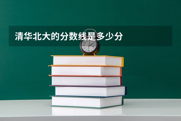 清华北大的分数线是多少分