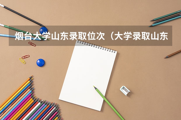 烟台大学山东录取位次（大学录取山东位次表）